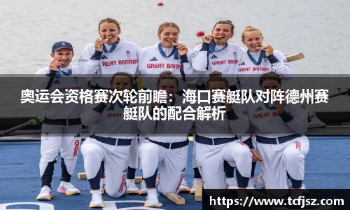 奥运会资格赛次轮前瞻：海口赛艇队对阵德州赛艇队的配合解析