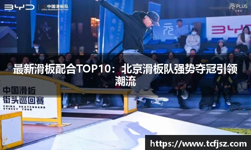 最新滑板配合TOP10：北京滑板队强势夺冠引领潮流