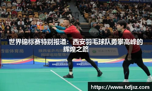 世界锦标赛特别报道：西安羽毛球队勇攀高峰的辉煌之路