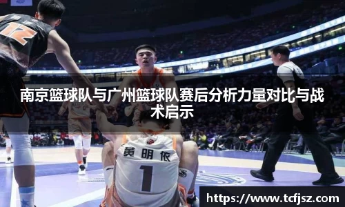 南京篮球队与广州篮球队赛后分析力量对比与战术启示