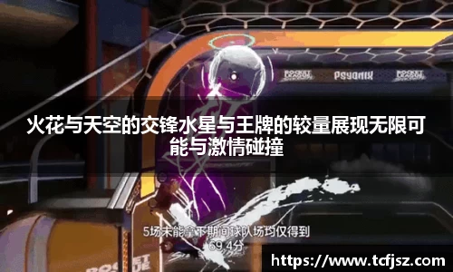 火花与天空的交锋水星与王牌的较量展现无限可能与激情碰撞